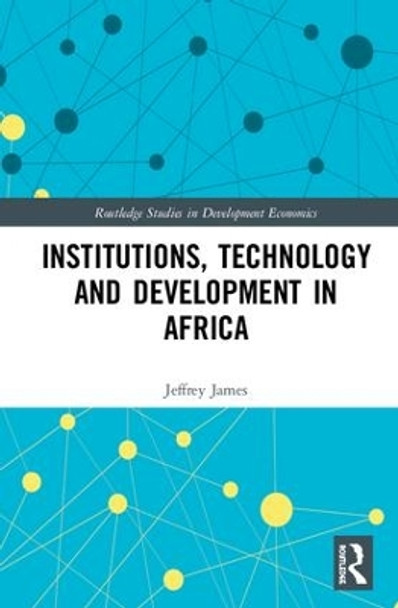 Institutions, Technology and Development in Africa by Jeffrey James 9781138545823