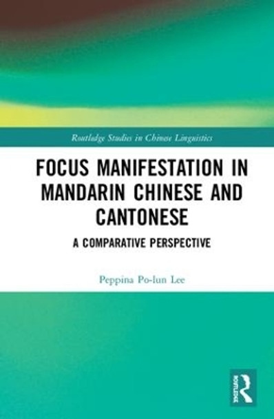 Focus Manifestation in Mandarin Chinese and Cantonese: A Comparative Perspective by Peppina Po-Lun Lee 9781138568112