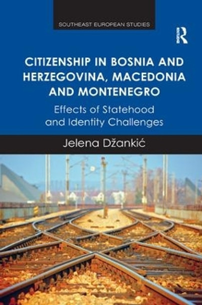 Citizenship in Bosnia and Herzegovina, Macedonia and Montenegro: Effects of Statehood and Identity Challenges by Dr. Jelena Dzankic 9781138571983