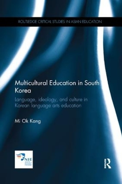 Multicultural Education in South Korea: Language, ideology, and culture in Korean language arts education by Mi Ok Kang 9781138576636