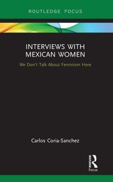 Interviews with Mexican Women: We Don't Talk About Feminism Here by Carlos Coria-Sanchez 9781138581371