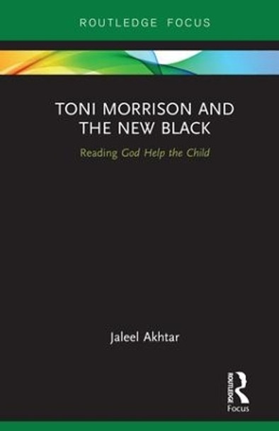 Toni Morrison and the New Black: Reading God Help the Child by Jaleel Akhtar 9781138591387