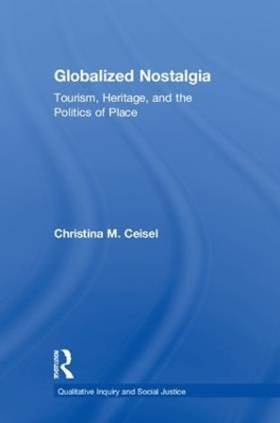 Globalized Nostalgia: Tourism, Heritage, and the Politics of Place by Christina M. Ceisel 9781138593527