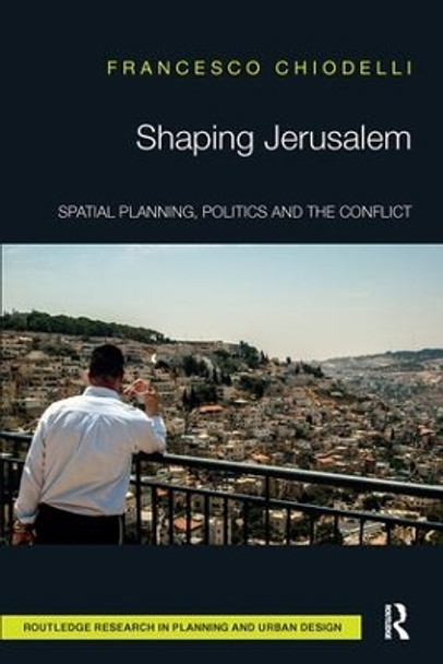 Shaping Jerusalem: Spatial planning, politics and the conflict by Francesco Chiodelli 9781138595101