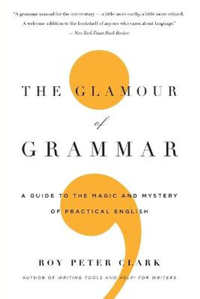 The Glamour of Grammar: A Guide to the Magic and Mystery of Practical English by Roy Peter Clark