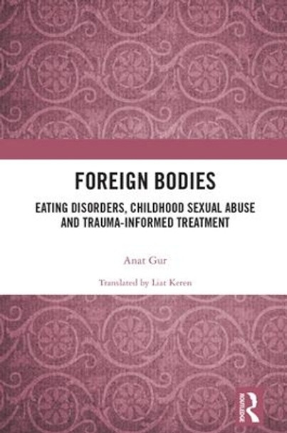 Foreign Bodies: Eating Disorders, Childhood Sexual Abuse, and Trauma-Informed Treatment by Anat Gur 9781138600928