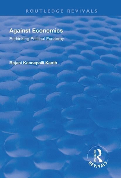 Against Economics: Rethinking Political Economy by Rajani Kannepalli Kanth 9781138609761