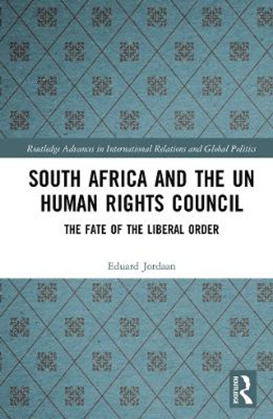 South Africa and the UN Human Rights Council: The Fate of the Liberal Order by Eduard Jordaan 9781138609945