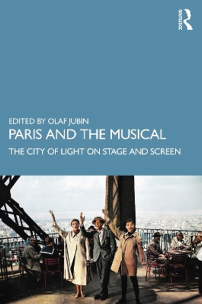 Paris and the Musical: The City of Light on Stage and Screen by Olaf Jubin 9781138611092