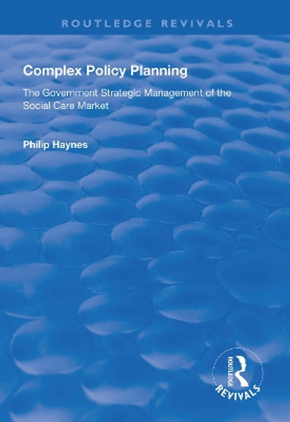 Complex Policy Planning: The Government Strategic Management of the Social Care Market by Philip Haynes 9781138617568