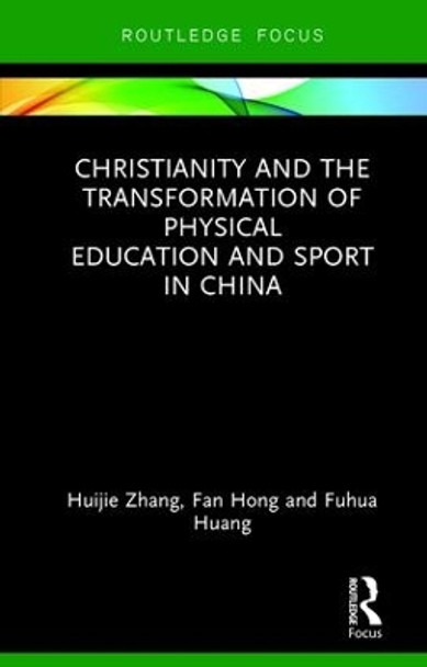 Christianity and the Transformation of Physical Education and Sport in China by Huijie Zhang 9781138628212