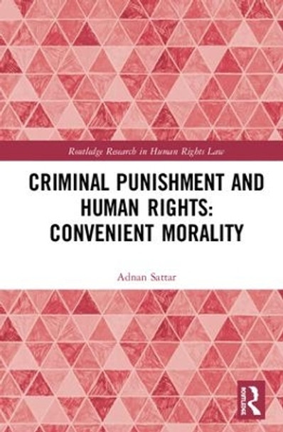 Criminal Punishment and Human Rights: Convenient Morality by Adnan Sattar 9781138625792