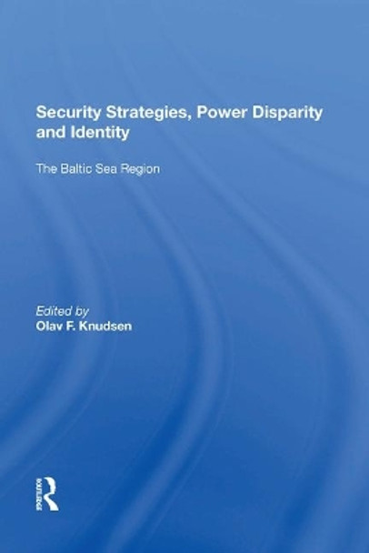 Security Strategies, Power Disparity and Identity: The Baltic Sea Region by Olav F. Knudsen 9781138620490