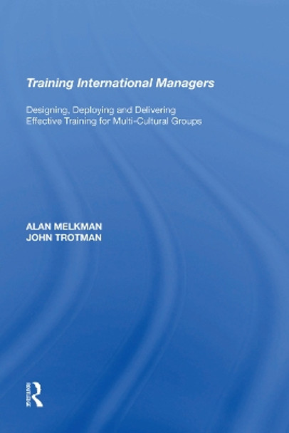 Training International Managers: Designing, Deploying and Delivering Effective Training for Multi-Cultural Groups by Alan Melkman 9781138623026