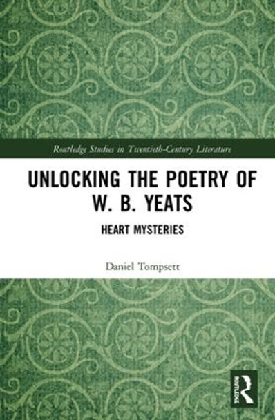 Unlocking the Poetry of W. B. Yeats: Heart Mysteries by Daniel Tompsett 9781138606746