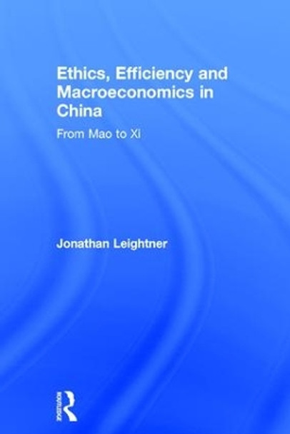 Ethics, Efficiency and Macroeconomics in China: From Mao to Xi by Jonathan Leightner 9781138630918