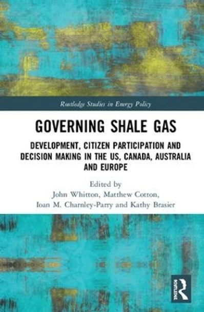 Governing Shale Gas: Development, Citizen Participation and Decision Making in the US, Canada, Australia and Europe by Kathy Brasier 9781138639300