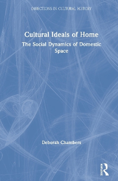 Cultural Ideals of Home: The Social Dynamics of Domestic Space by Deborah Chambers 9781138637924