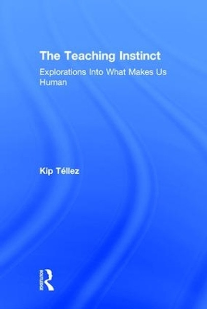 The Teaching Instinct: Explorations Into What Makes Us Human by Kip Tellez 9781138645462