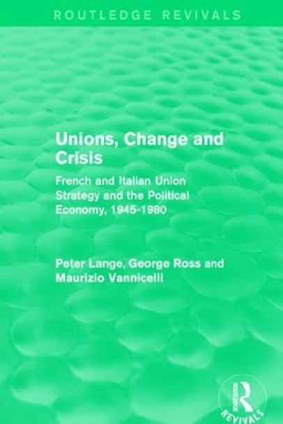 Unions, Change and Crisis: French and Italian Union Strategy and the Political Economy, 1945-1980 by Peter Lange 9781138650947