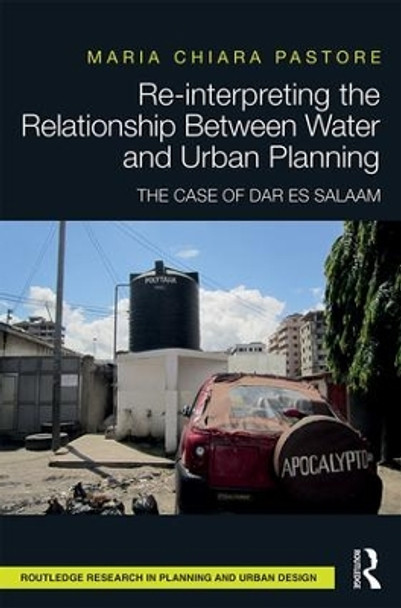 Re-interpreting the Relationship Between Water and Urban Planning: The Case of Dar es Salaam by Maria Chiara Pastore 9781138651845