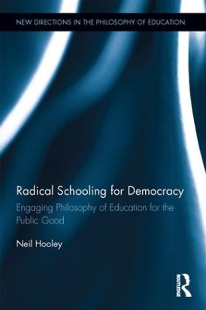 Radical Schooling for Democracy: Engaging Philosophy of Education for the Public Good by Neil Hooley 9781138647169