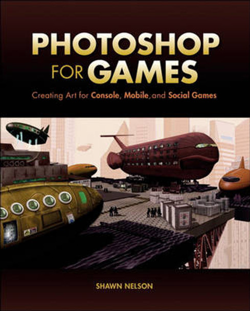 Photoshop for Games: Creating Art for Console, Mobile, and Social Games by Shawn Nelson