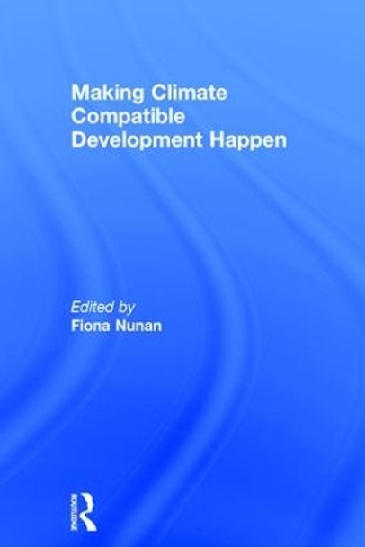 Making Climate Compatible Development Happen by Fiona Nunan 9781138657014