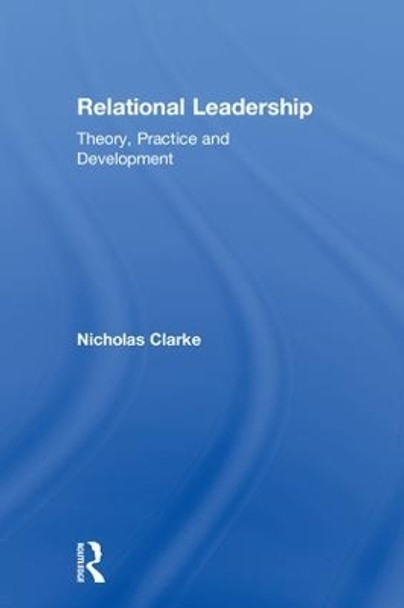 Relational Leadership: Theory, Practice and Development by Nicholas Clarke 9781138659100