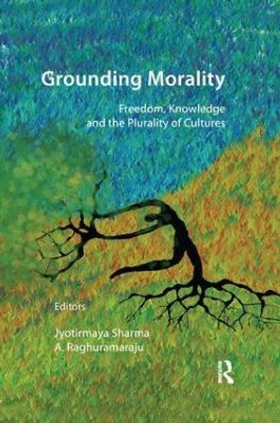 Grounding Morality: Freedom, Knowledge and the Plurality of Cultures by Jyotirmaya Sharma 9781138664906