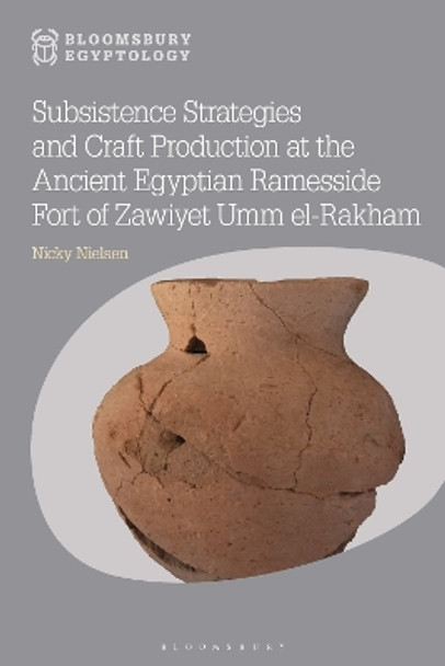 Subsistence Strategies and Craft Production at the Ancient Egyptian Ramesside Fort of Zawiyet Umm el-Rakham by Dr Nicky Nielsen 9781350327368