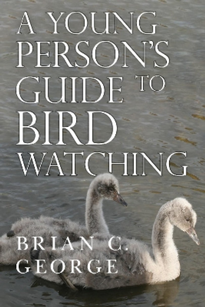 A Young Person's Guide to Bird Watching by Brian C. George 9781800746992