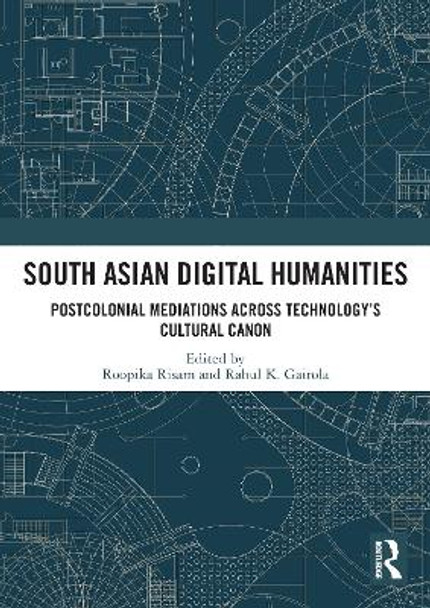 South Asian Digital Humanities: Postcolonial Mediations across Technology’s Cultural Canon by Roopika Risam 9780367504311