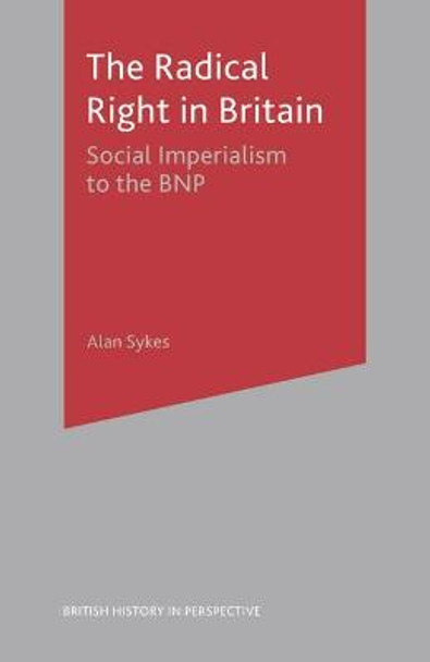 The Radical Right in Britain: Social Imperialism to the BNP by Alan Sykes