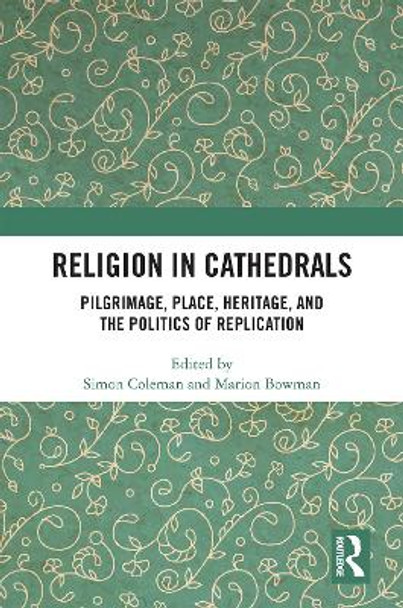 Religion in Cathedrals: Pilgrimage, Place, Heritage, and the Politics of Replication by Simon Coleman 9780367612689