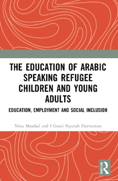 The Education of Arabic Speaking Refugee Children and Young Adults: Education, Employment and Social Inclusion by Nina Maadad 9780367627539