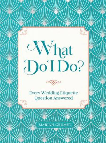 What Do I Do?: Every Wedding Etiquette Question Answered by Mariah Grumet 9781631069727