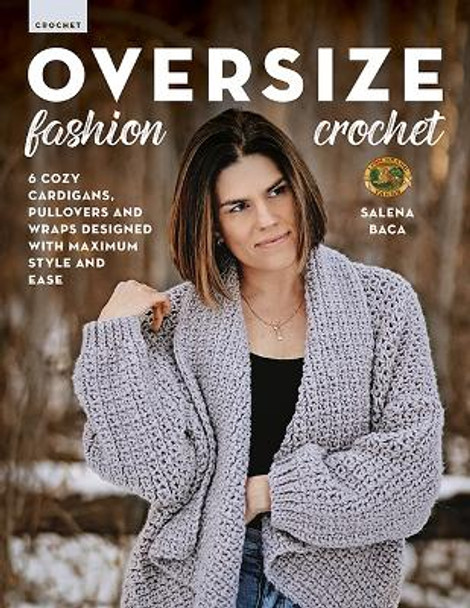 Oversize Fashion Crochet: 6 Cozy Cardigans, Pullovers & Wraps Designed with Maximum Style and Ease by Salena Baca 9780811770477