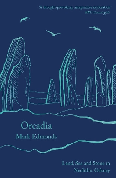 Orcadia: Land, Sea and Stone in Neolithic Orkney by Mark Edmonds 9781788543453