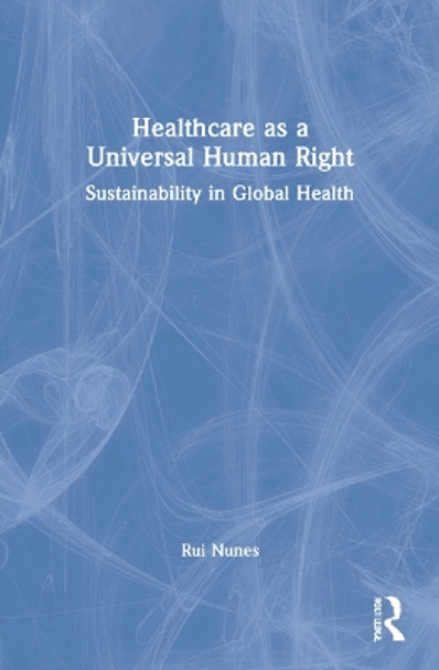 Healthcare as a Universal Human Right: Sustainability in Global Health by Rui Nunes 9781032193250