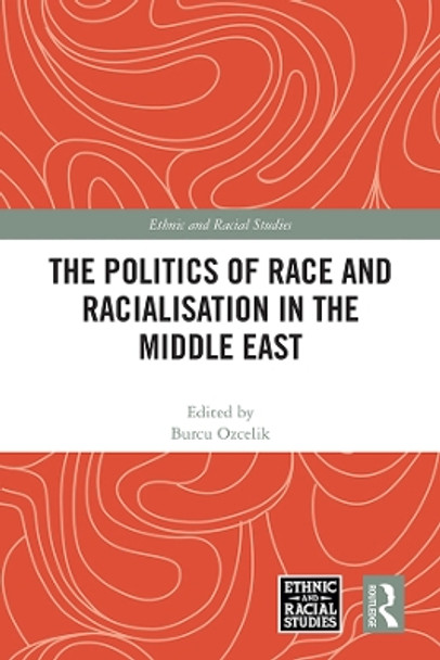 The Politics of Race and Racialisation in the Middle East by Burcu Ozcelik 9781032218212