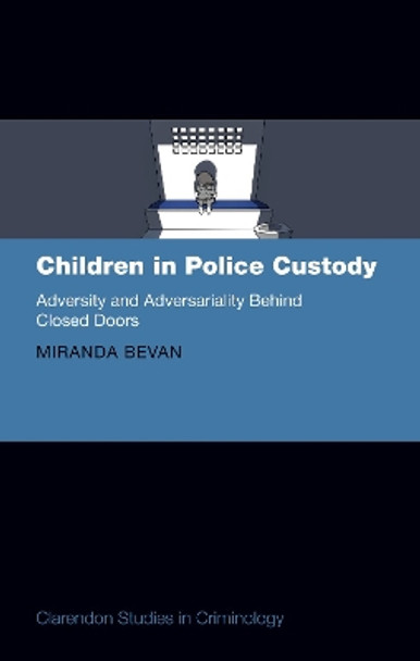 Children in Police Custody: Adversity and Adversariality Behind Closed Doors by Dr Miranda Bevan 9780192855497