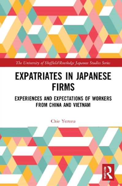 Expatriates in Japanese Firms: Experiences and Expectations of Workers from China and Vietnam by Chie Yorozu 9781032018645