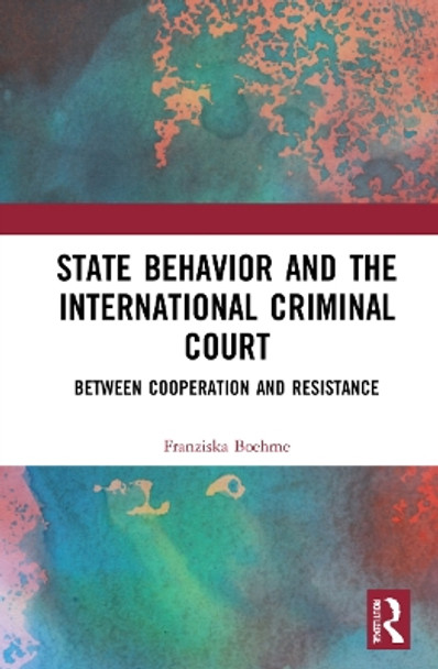 State Behavior and the International Criminal Court: Between Cooperation and Resistance by Franziska Boehme 9781032019260