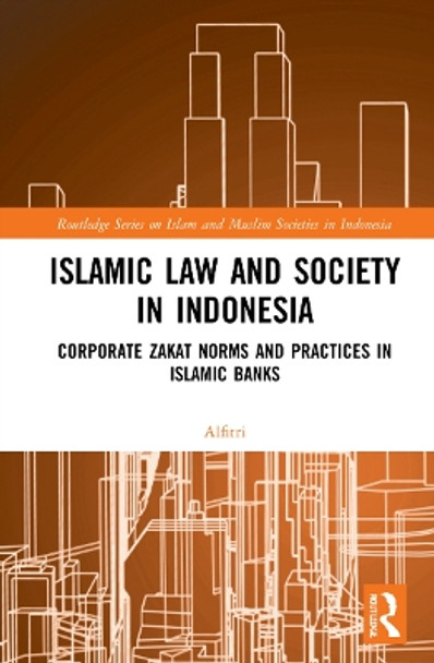 Islamic Law and Society in Indonesia: Corporate Zakat Norms and Practices in Islamic Banks by Alfitri 9781032023755