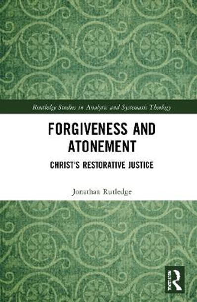 Forgiveness and Atonement: Christ’s Restorative Sacrifice by Jonathan Rutledge 9780367754792