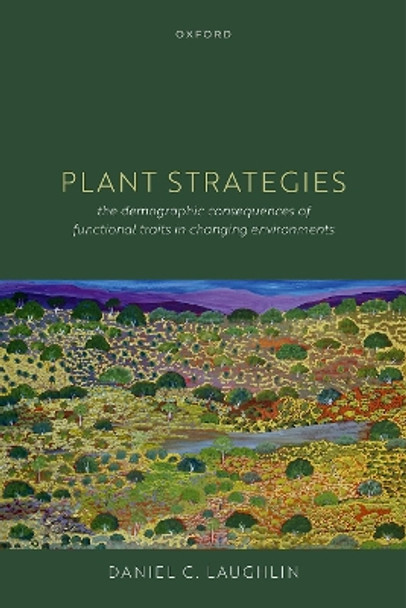 Plant Strategies: The Demographic Consequences of Functional Traits in Changing Environments by Daniel C. Laughlin 9780192867957