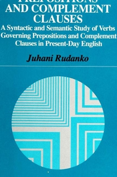 Prepositions and Complement Clauses: A Syntactic and Semantic Study of Verbs Governing Prepositions and Complement Clauses in Present-Day English by Juhani Rudanko 9780791428740