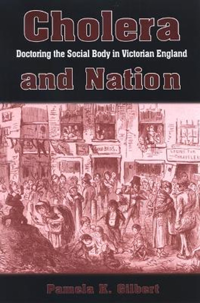 Cholera and Nation: Doctoring the Social Body in Victorian England by Pamela K. Gilbert 9780791473436