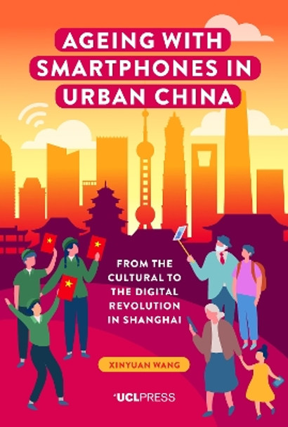 Ageing with Smartphones in Urban China: From the Cultural to the Digital Revolution in Shanghai by Xinyuan Wang 9781800084124